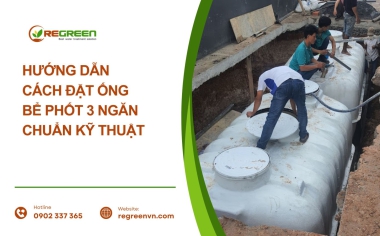 Hướng Dẫn Cách Đặt Ống Bể Phốt 3 Ngăn Chuẩn Kỹ Thuật 