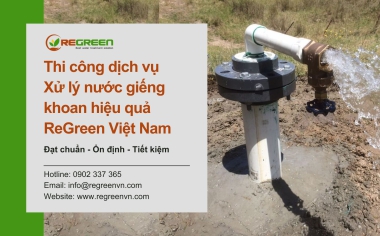 Thi Công Dịch Vụ Xử Lý Nước Giếng Khoan Hiệu Quả, An Toàn Tại ReGreen