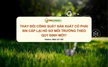 Thay đổi công suất sản xuất có phải xin cấp lại hồ sơ môi trường theo quy định mới?